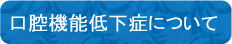 口腔機能低下症について